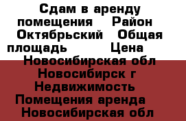 Сдам в аренду помещения! › Район ­ Октябрьский › Общая площадь ­ 250 › Цена ­ 850 - Новосибирская обл., Новосибирск г. Недвижимость » Помещения аренда   . Новосибирская обл.